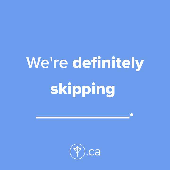 Finish The Sentence: We’re definitely skipping _____.