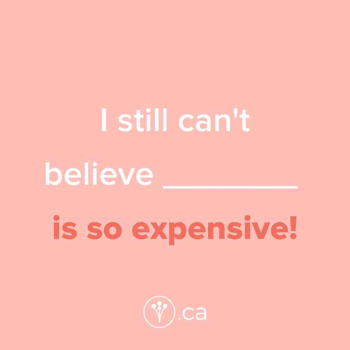 Finish The Sentence: I still can’t believe _____ is so expensive!