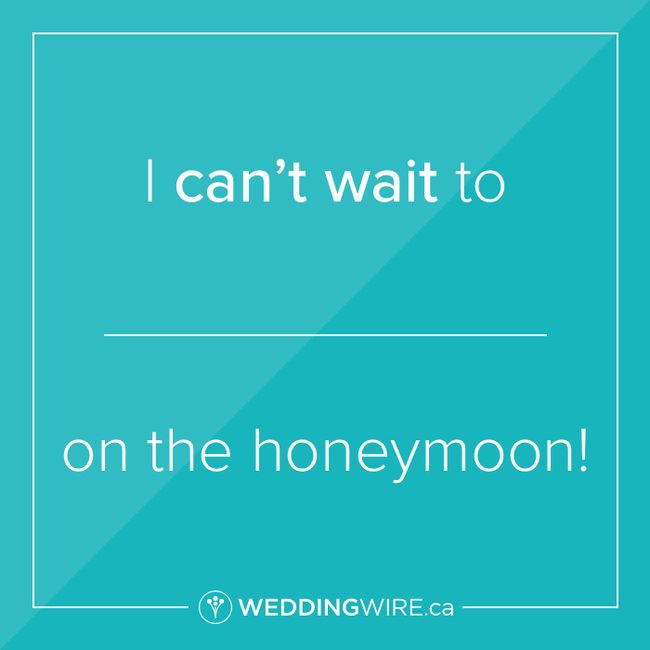 Fill in the blank: I can't wait to ____ on the honeymoon! 1