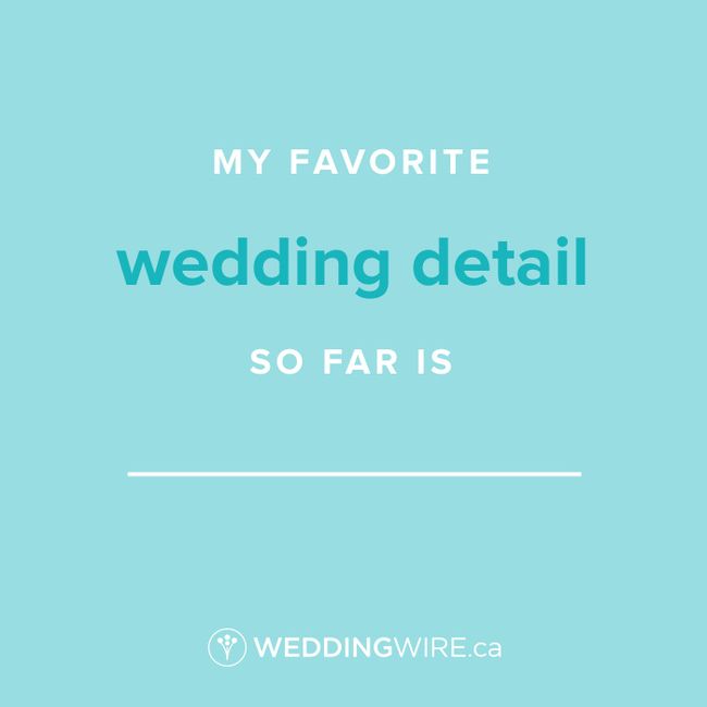 Fill In The Blank: My favourite wedding detail so far is _____ 1