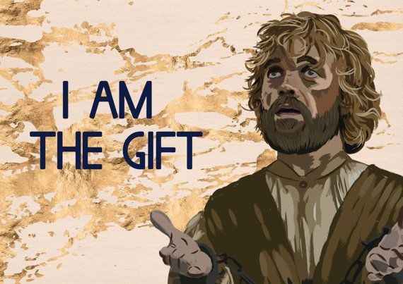 I am the gift - Tyrion Lannister