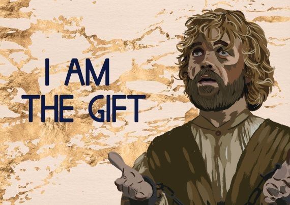I am the gift - Tyrion Lannister